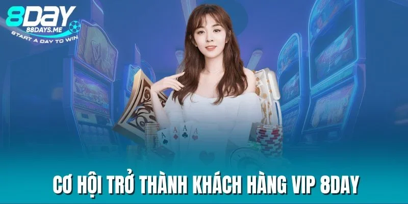 Cơ hội trở thành khách hàng VIP 8DAY Cơ hội trở thành khách hàng VIP 8DAY