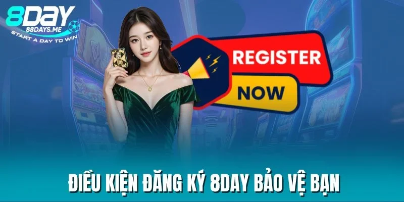 Điều kiện đăng ký 8DAY bảo vệ bạn Điều kiện đăng ký 8DAY bảo vệ bạn