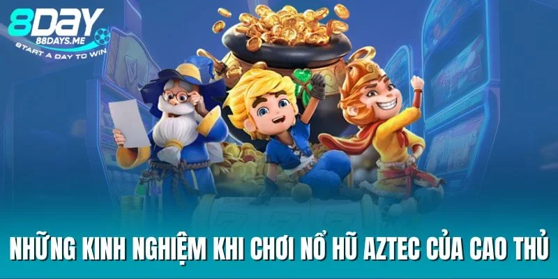 Những kinh nghiệm khi chơi nổ hũ Aztec của cao thủ Những kinh nghiệm khi chơi nổ hũ Aztec của cao thủ